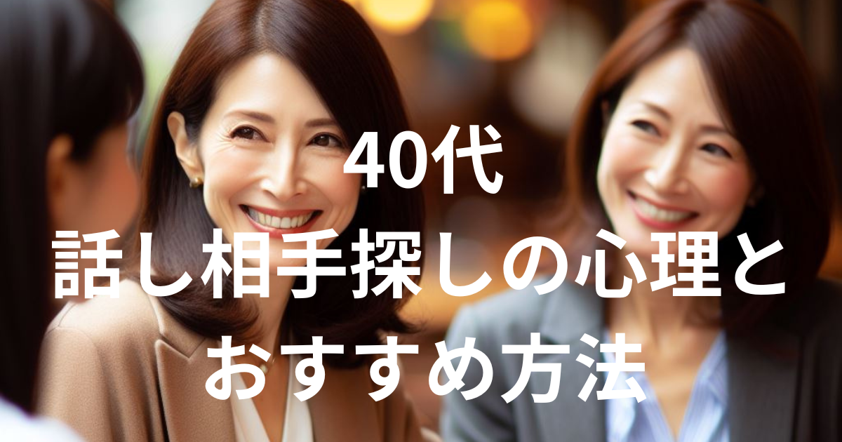 40代話し相手探しの心理とおすすめ方法