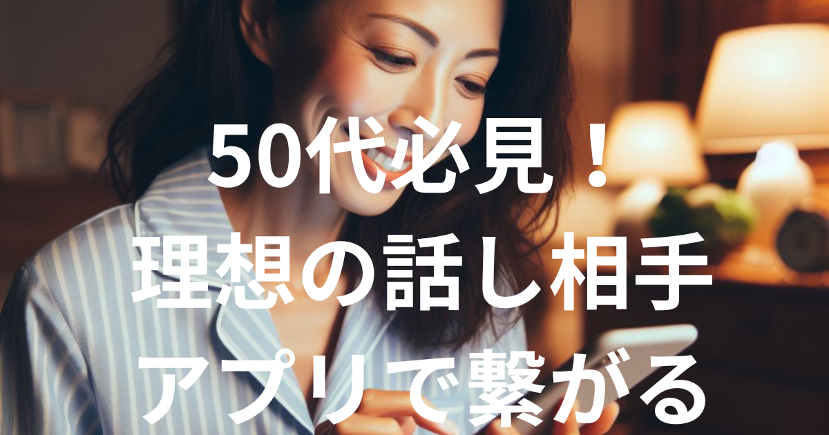 50代必見！理想の話し相手探しアプリで繋がる