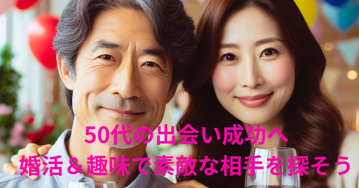 50代の出会い成功へ 婚活＆趣味で素敵な相手を探そう