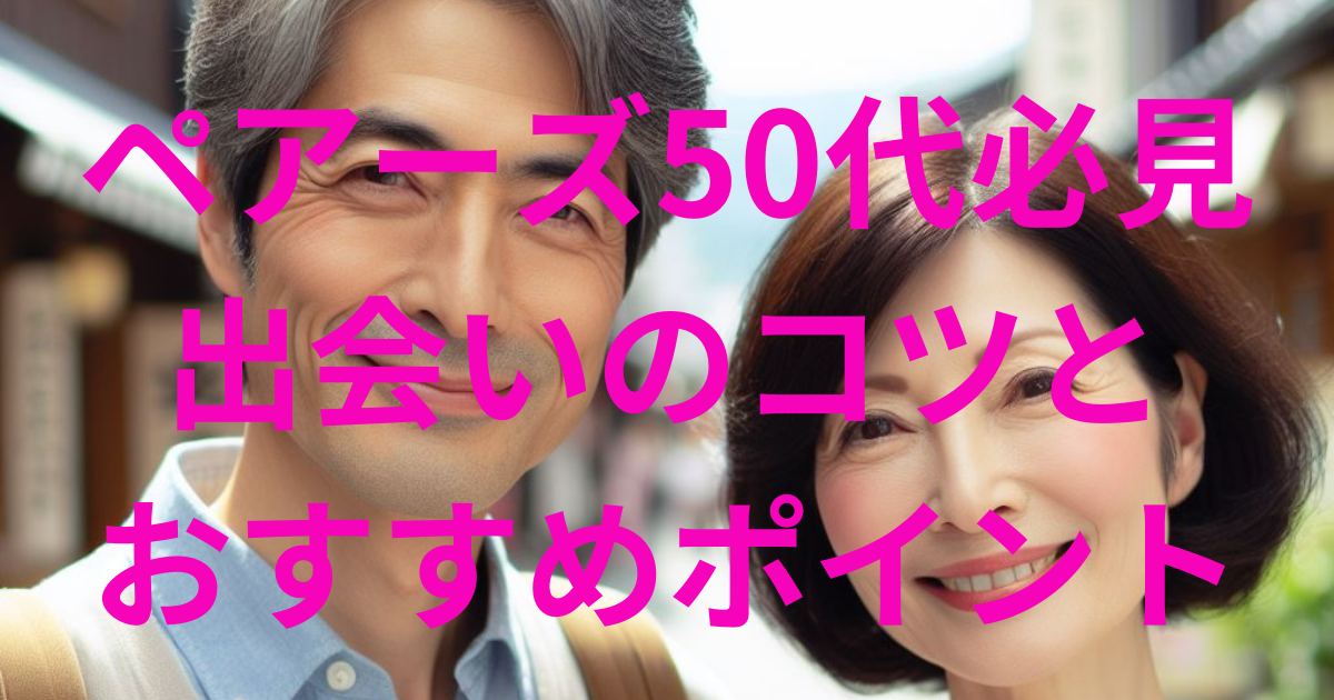 ペアーズ50代必見！出会いのコツとおすすめポイント
