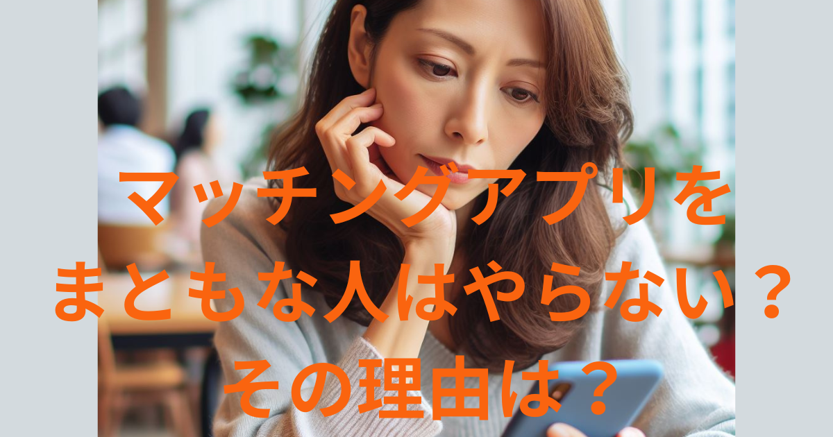 マッチングアプリをまともな人はやらない？その理由と真面目な人に出会う方法