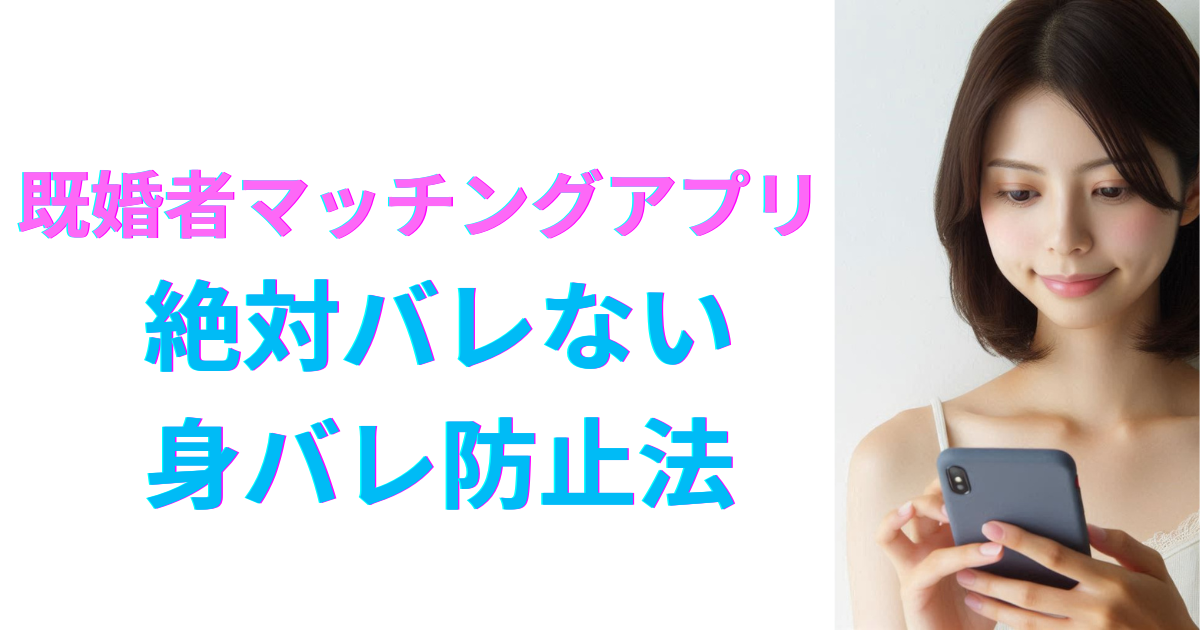 既婚者マッチングアプリで身バレ防止に最も効果的な方法まとめ