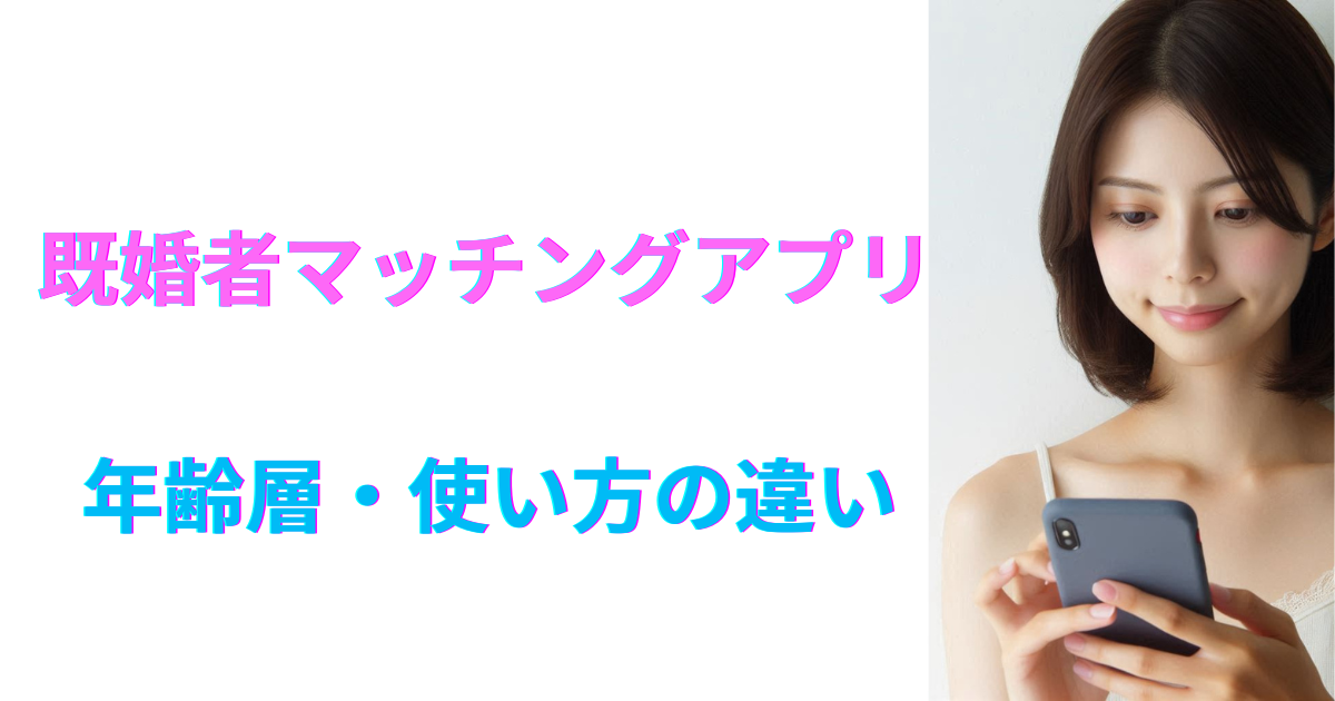 既婚者マッチングアプリの年齢層・使い方の違いをやさしく比較してみた