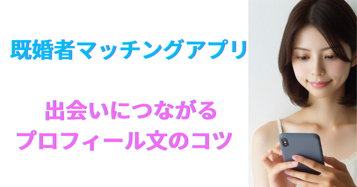 既婚者マッチングアプリで出会いにつながるプロフィール文のコツ