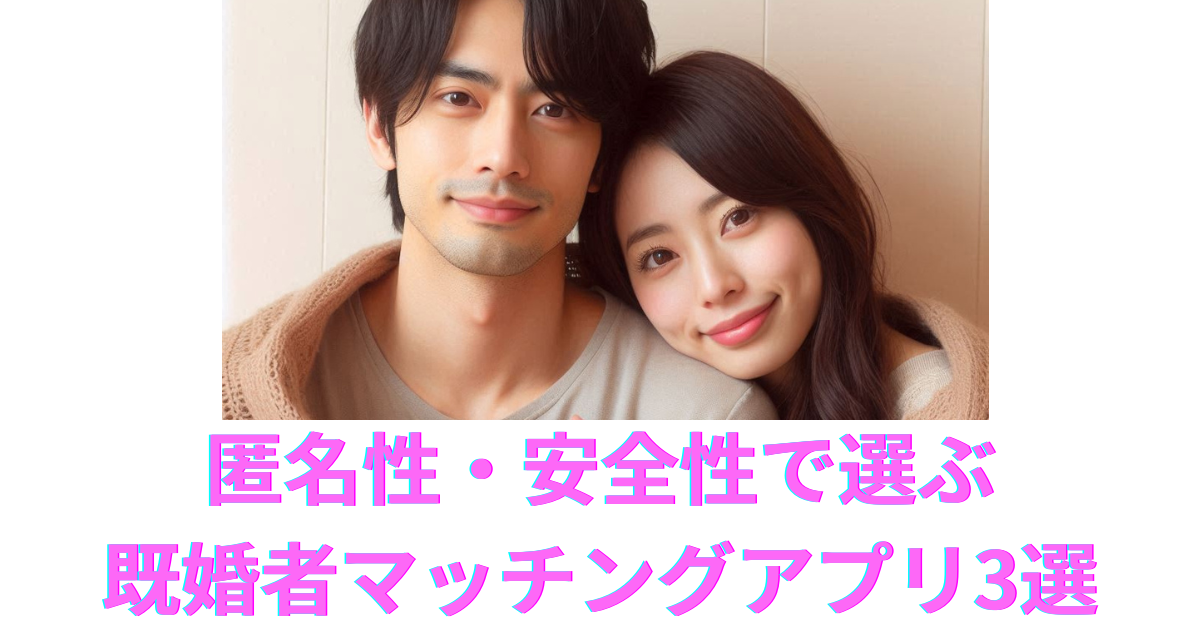 匿名性・安全性で選ぶ既婚者マッチングアプリ3選｜初心者も安心な理由とは？