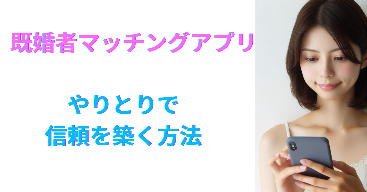 既婚者マッチングアプリのやりとりで信頼を築く方法