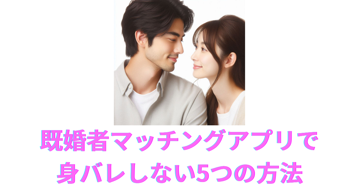 既婚者マッチングアプリで身バレしない5つの方法
